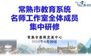 科研引航 聚智赋能 ——常熟市教育系统名师工作室全体成员集中研修举行