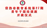 激扬青春担当 淬炼教育初心 ——常熟市教育系统第27期青年干部培训班开班仪式暨首次集中培训活动举行