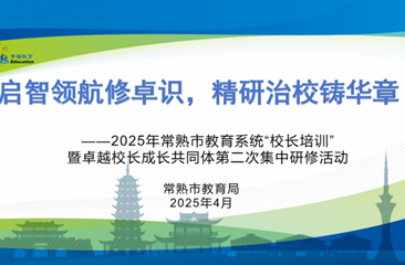 启智领航修卓识，精研治校铸华章 ——2025年常熟市教育系统“校长培训”暨卓越校长成长共同体第二次集中研修活动举行