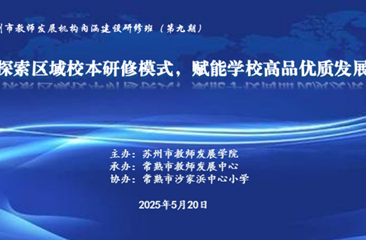探索区域校本研修模式，赋能学校高品优质发展 ——苏州市教师发展机构内涵建设研修班（第九期）暨常熟市“微系列行动：区域境脉研修新样态”展示活动举行