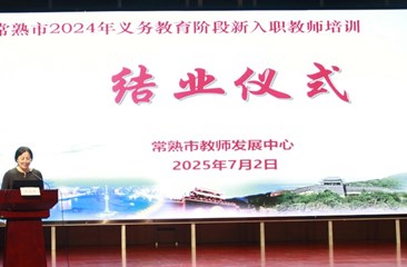 薪火相传育桃李　匠心筑梦谱华章 ——常熟市2024年义务段新入职教师培训结业仪式圆满举行