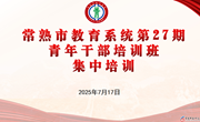 涵养教育智慧，赋能青干成长 ——常熟市教育系统第27期青年干部培训班第三次集中培训顺利开展