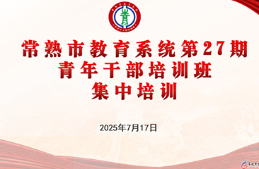 涵养教育智慧，赋能青干成长 ——常熟市教育系统第27期青年干部培训班第三次集中培训顺利开展