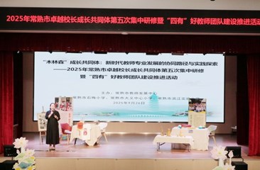 聚焦协同成长路径 共绘教师发展新篇 ——2025年常熟市卓越校长成长共同体第五次集中研修暨“四有”好教师团队建设推进活动举行