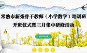 凝新秀之力 启骨干之航 —— 常熟市新秀骨干教师（小学数学）培训班开班仪式 暨三月集中研修活动顺利举行